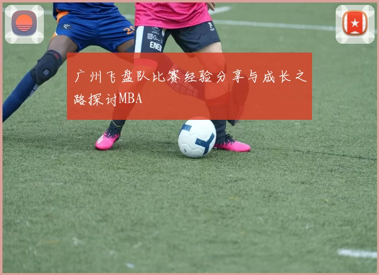 广州飞盘队比赛经验分享与成长之路探讨MBA