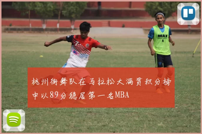 杭州街舞队在马拉松大满贯积分榜中以89分稳居第一名MBA