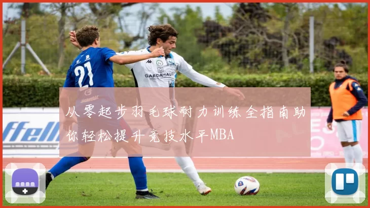 从零起步羽毛球耐力训练全指南助你轻松提升竞技水平MBA