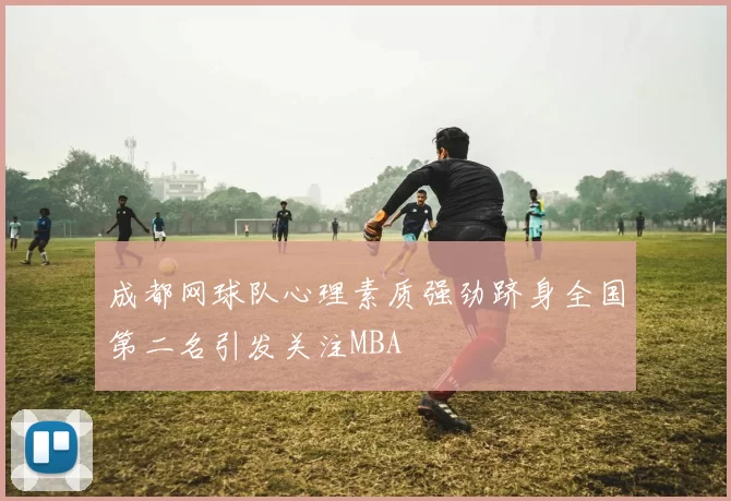 成都网球队心理素质强劲跻身全国第二名引发关注MBA