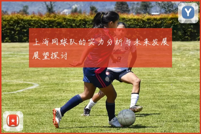 上海网球队的实力分析与未来发展展望探讨