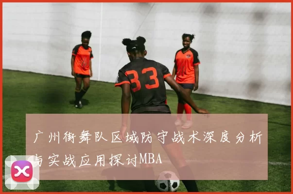 广州街舞队区域防守战术深度分析与实战应用探讨MBA