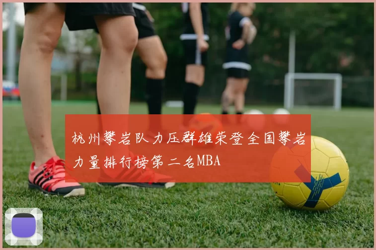 杭州攀岩队力压群雄荣登全国攀岩力量排行榜第二名MBA