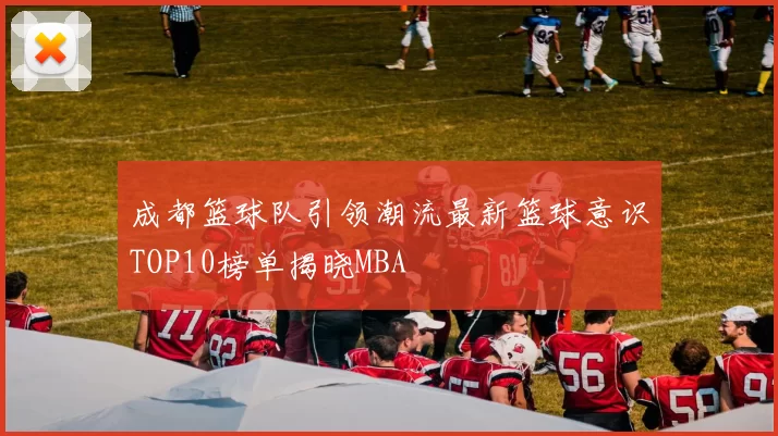 成都篮球队引领潮流最新篮球意识TOP10榜单揭晓MBA