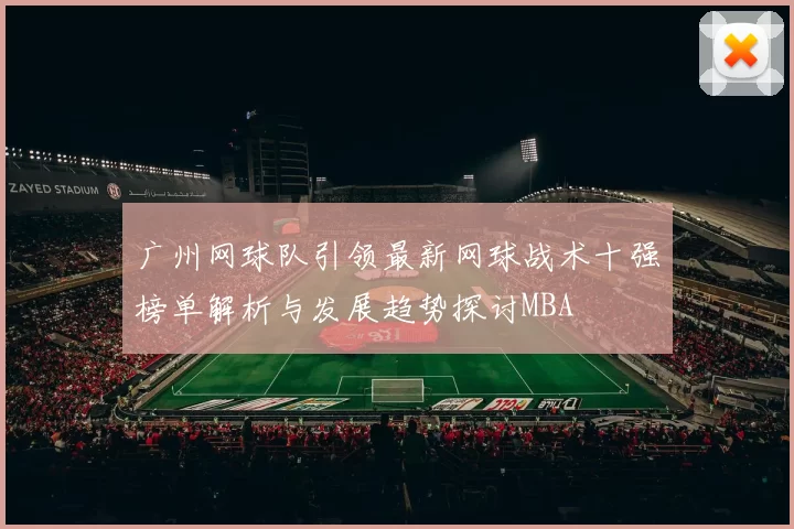 广州网球队引领最新网球战术十强榜单解析与发展趋势探讨MBA