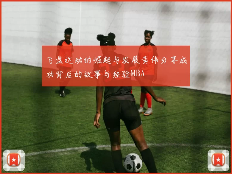飞盘运动的崛起与发展黄伟分享成功背后的故事与经验MBA