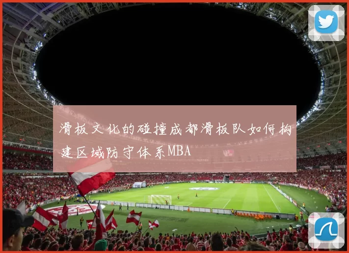 滑板文化的碰撞成都滑板队如何构建区域防守体系MBA