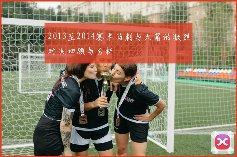 2013至2014赛季马刺与火箭的激烈对决回顾与分析