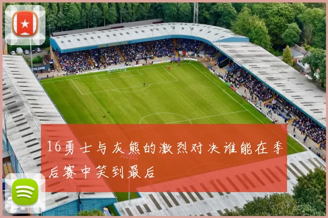 16勇士与灰熊的激烈对决谁能在季后赛中笑到最后